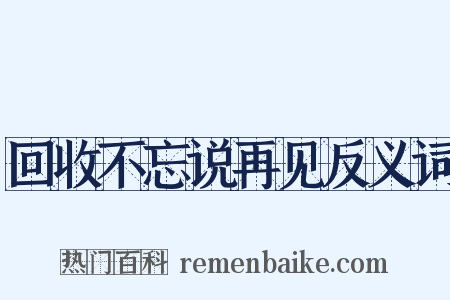 回收不忘说再见反义词是什么意思的图片